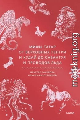 Мифы татар. От верховных Тенгри и Кудай до Сабантуя и проводов льда