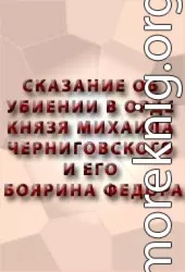 СКАЗАНИЕ ОБ УБИЕНИИ В ОРДЕ КНЯЗЯ МИХАИЛА ЧЕРНИГОВСКОГО И ЕГО БОЯРИНА ФЕОДОРА