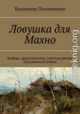 Ловушка для Махно. Любовь, предательство, героизм времен Гражданской войны