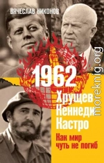 1962. Хрущев. Кеннеди. Кастро. Как мир чуть не погиб