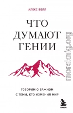 Что думают гении. Говорим о важном с теми, кто изменил мир