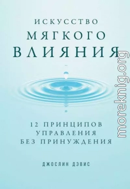 Искусство мягкого влияния. 12 принципов управления без принуждения