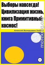 Выборы навсегда! Цивилизация жизнь, книга Примитивный космос!