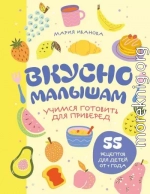 Вкусно малышам. Учимся готовить для приверед. 55 рецептов для детей от 1 года