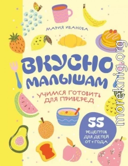 Вкусно малышам. Учимся готовить для приверед. 55 рецептов для детей от 1 года