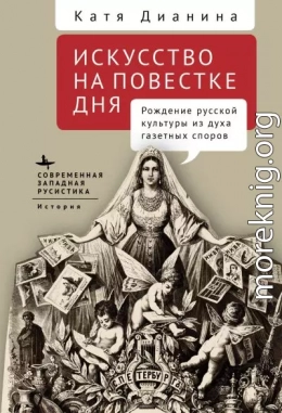 Искусство на повестке дня. Рождение русской культуры из духа газетных споров