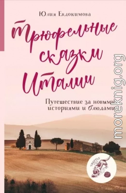 Трюфельные сказки Италии. Путешествие за новыми историями и блюдами