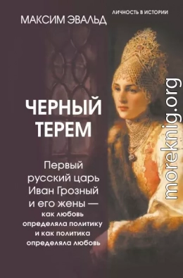 Черный терем. Первый русский царь Иван Грозный и его жены – как любовь определяла политику и как политика определяла любовь