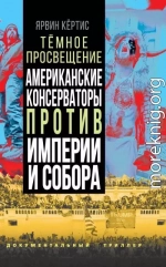 Темное просвещение. Американские консерваторы против Империи и Собора