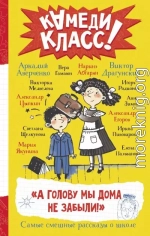 «А голову мы дома не забыли!» Самые смешные истории о школе, рассказанные классными классиками и классными современниками