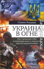 Украина в огне. Как стремление США к гегемонии ведет к опасности третьей мировой войны