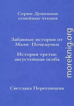 Забавные истории от Мали-Почемучки. История третья. Августейшая особа. Серия «Душевные семейные чтения»