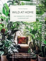 Wild at home. Как превратить свой дом в зеленый рай