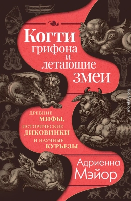 Когти грифона и летающие змеи. Древние мифы, исторические диковинки и научные курьезы