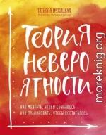 Теория невероятности. Как мечтать, чтобы сбывалось, как планировать, чтобы достигалось