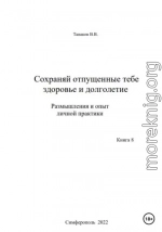 Сохраняй отпущенные тебе здоровье и долголетие. Размышления и опыт личной практики