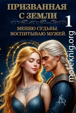Призванная с Земли. Меняю судьбы. Воспитываю мужей