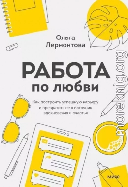 Работа по любви. Как построить успешную карьеру и превратить ее в источник вдохновения и счастья