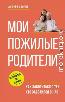 Мои пожилые родители. Как заботиться о тех, кто заботился о нас