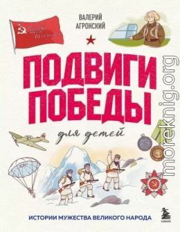 Подвиги Победы для детей. Истории мужества великого народа