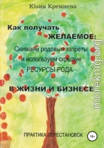 Как получать желаемое: снимаем родовые запреты и используем скрытые ресурсы рода в жизни и бизнесе. Практика перестановок