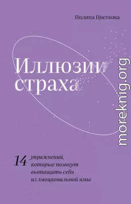 Иллюзии страха. 14 упражнений, которые помогут вытащить себя из эмоциональной ямы