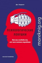 Психологические ловушки. Как мы создаём то, от чего потом страдаем