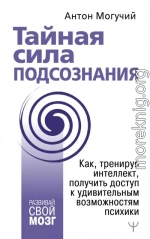 Тайная сила подсознания. Как, тренируя интеллект, получить доступ к удивительным возможностям психики