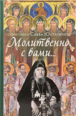 Молитвенно с вами… Жизнеописание, воспоминания духовных чад, труды и поучения схиигумена Саввы (Остапенко)