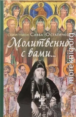 Молитвенно с вами… Жизнеописание, воспоминания духовных чад, труды и поучения схиигумена Саввы (Остапенко)