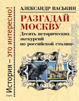 Разгадай Москву. Десять исторических экскурсий по российской столице