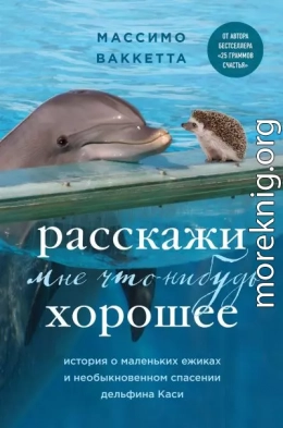 Расскажи мне что-нибудь хорошее. История о маленьких ежиках и необыкновенном спасении дельфина Каси