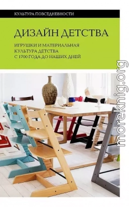 Дизайн детства. Игрушки и материальная культура детства с 1700 года до наших дней