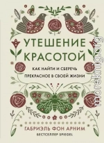 Утешение красотой. Как найти и сберечь прекрасное в своей жизни