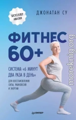 Фитнес 60+. Система «6 минут два раза в день» для восстановления силы, равновесия и энергии