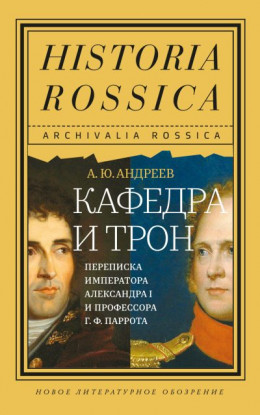 Кафедра и трон. Переписка императора Александра I и профессора Г. Ф. Паррота