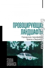 Провоцирующие ландшафты. Городские периферии Урала и Зауралья