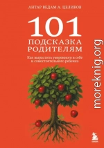 101 подсказка родителям. Как вырастить уверенного в себе и самостоятельного ребенка