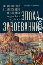 Эпоха завоеваний. Греческий мир от Александра до Адриана, 336 г. до н.э. — 138 г. н.э.