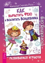 Как вырастить фею и воспитать волшебника. Развиваемся играючи