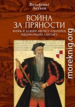 Война за пряности. Жизнь и деяния Афонсу Албукерки, рыцаря Ордена Сантьягу