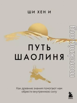 Путь Шаолиня. Как древние знания помогают нам обрести внутреннюю силу