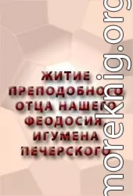 ЖИТИЕ ПРЕПОДОБНОГО ОТЦА НАШЕГО ФЕОДОСИЯ, ИГУМЕНА ПЕЧЕРСКОГО