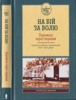 На бій за волю. Перемога через поразки. Україна у війнах і революціях 1914—1921 років