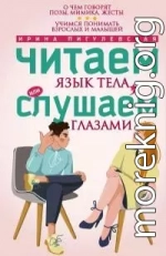 Читаем язык тела, или слушаем глазами. О чем говорят позы, мимика, жесты. Учимся понимать взрослых и малышей