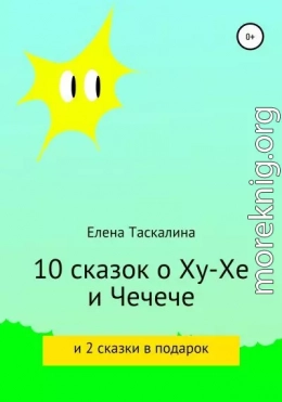 10 сказок про Ху-хе и Чечече и 2 сказки в подарок