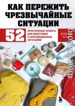 Как пережить чрезвычайные ситуации. 52 практических проекта для подготовки к непредвиденным ситуациям