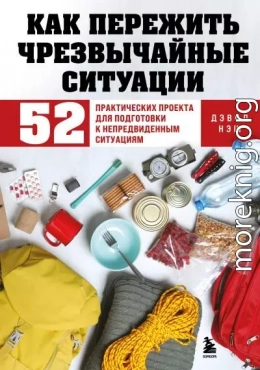 Как пережить чрезвычайные ситуации. 52 практических проекта для подготовки к непредвиденным ситуациям