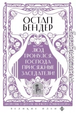 Остап Бендер. Люд тронулся, господа присяжные заседатели! Приключения и яркие фразы великого авантюриста
