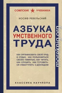 Азбука умственного труда. Как организовать свой труд и отдых, как пользоваться своею памятью, как читать, как слушать, как готовиться и выступать с докладом